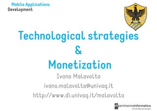 Technological strategies
           &
     Monetization
           Ivano Malavolta
      ivano.malavolta@univaq.it
  http://www.di.univaq.it/malavolta
 