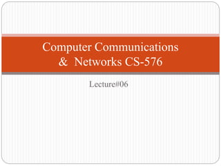 Lecture#06
Computer Communications
& Networks CS-576
 