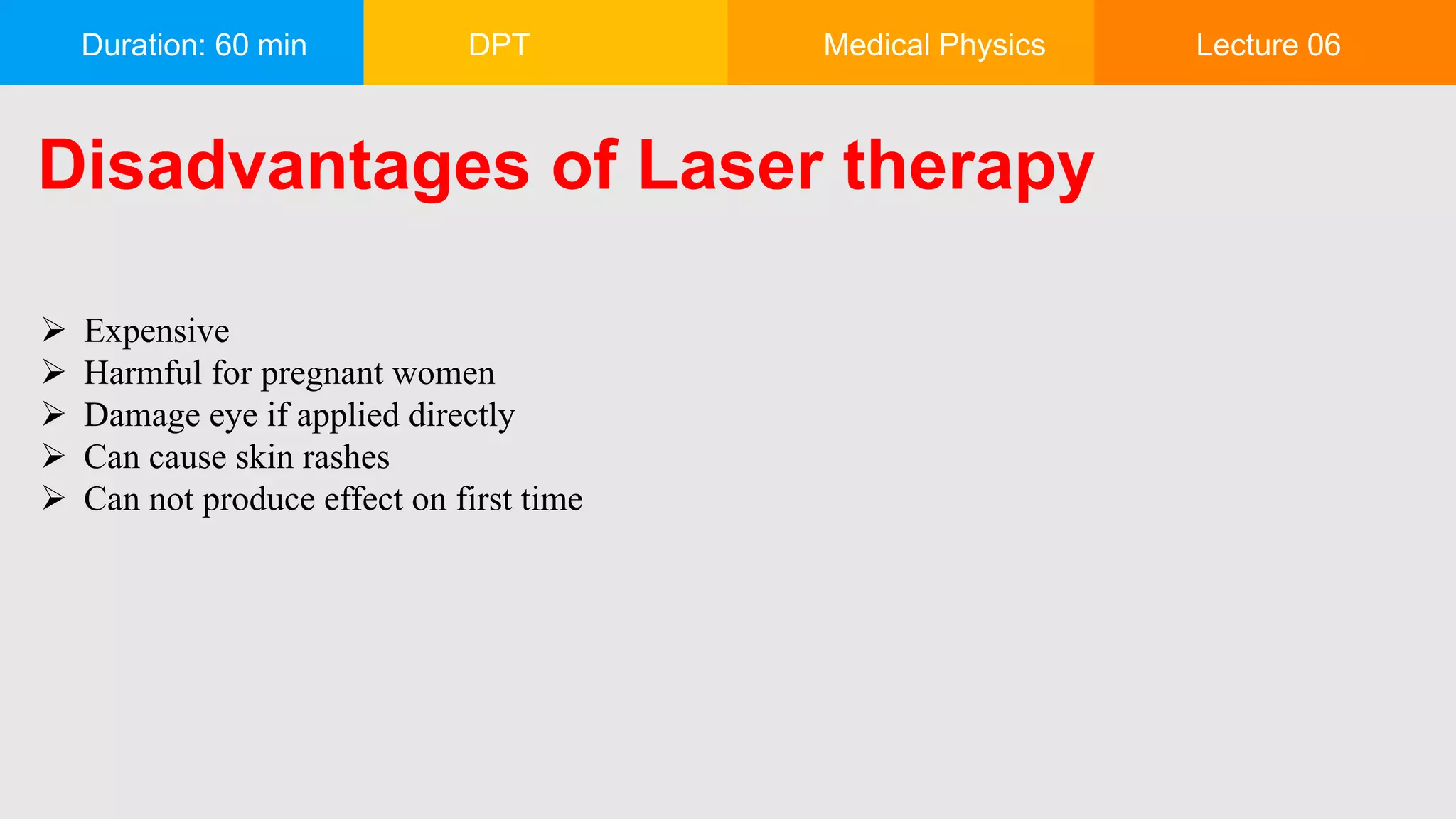 Duration: 60 min DPT Medical Physics Lecture 06
Disadvantages of Laser therapy
 Expensive
 Harmful for pregnant women
 Damage eye if applied directly
 Can cause skin rashes
 Can not produce effect on first time
 
