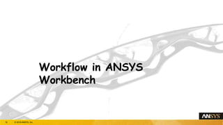 Workflow in ANSYS
Workbench
18 © 2018 ANSYS, Inc.
 