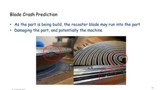 Blade Crash Prediction
• As the part is being build, the recoater blade may run into the part
• Damaging the part, and potentially the machine
38
 