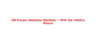 AM Process Simulation Workflow - With the Additive
Wizard
 