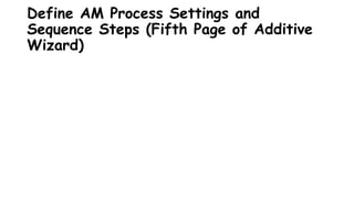 Define AM Process Settings and
Sequence Steps (Fifth Page of Additive
Wizard)
 