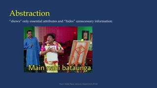 Abstraction
Yeasir Arafat Ratul; Lecturer; Department of CSE
“shows” only essential attributes and “hides” unnecessary information.
 