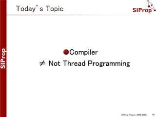 Today’s Topic

Compiler
≠ Not Thread Programming

©SIProp Project, 2006-2008

26

 