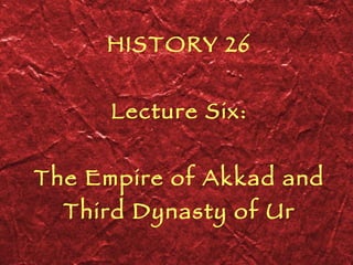 HISTORY 26 Lecture Six: The Empire of Akkad and Third Dynasty of Ur 