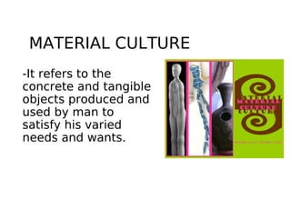 MATERIAL CULTURE
-It refers to the
concrete and tangible
objects produced and
used by man to
satisfy his varied
needs and ...
