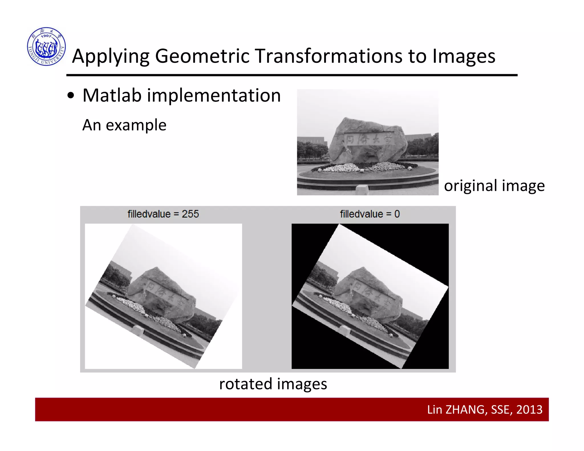 Lin ZHANG, SSE, 2013
Applying Geometric Transformations to Images
• Matlab implementation
An example
original image
rotated images
 