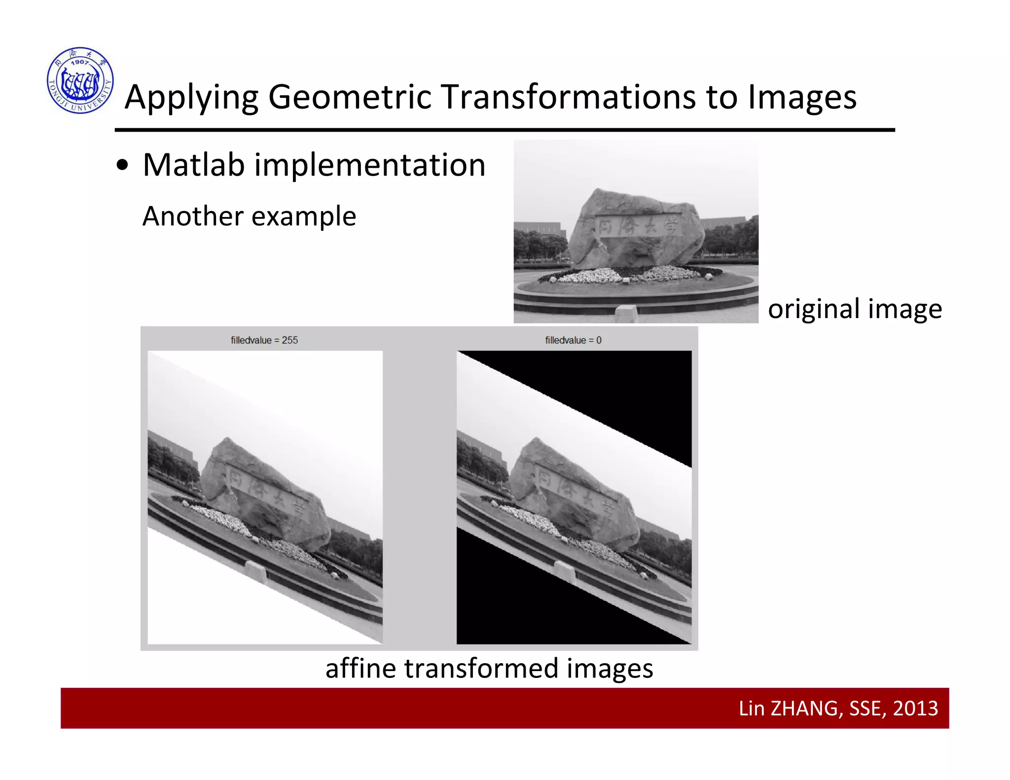 Lin ZHANG, SSE, 2013
Applying Geometric Transformations to Images
• Matlab implementation
Another example
original image
affine transformed images
 
