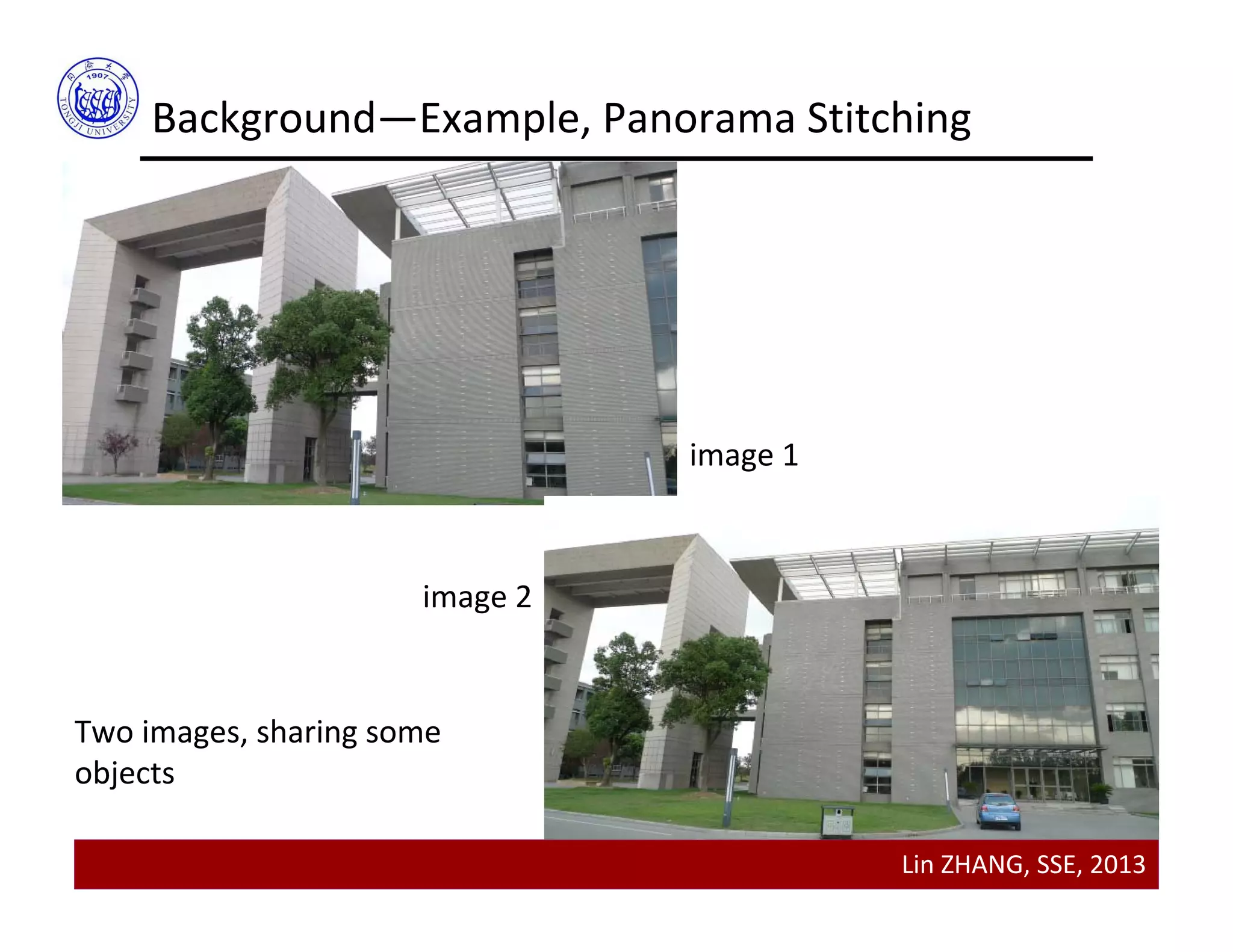 Lin ZHANG, SSE, 2013
Background—Example, Panorama Stitching
Two images, sharing some 
objects
image 1
image 2
 