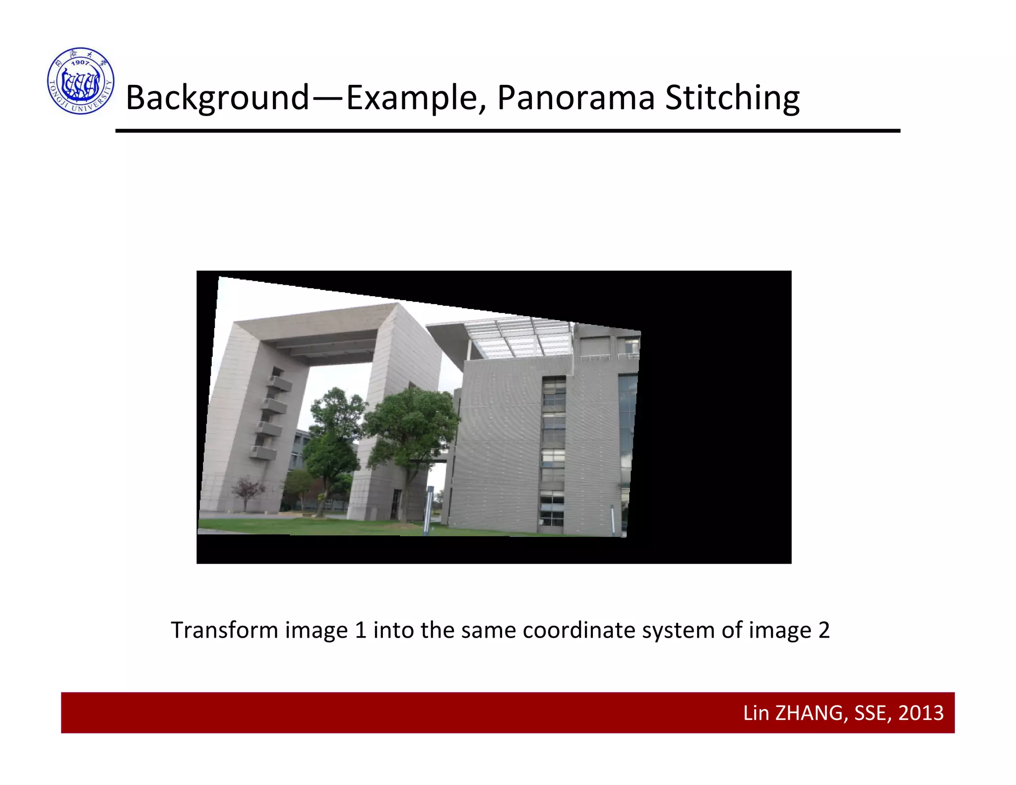 Lin ZHANG, SSE, 2013
Background—Example, Panorama Stitching
Transform image 1 into the same coordinate system of image 2
 