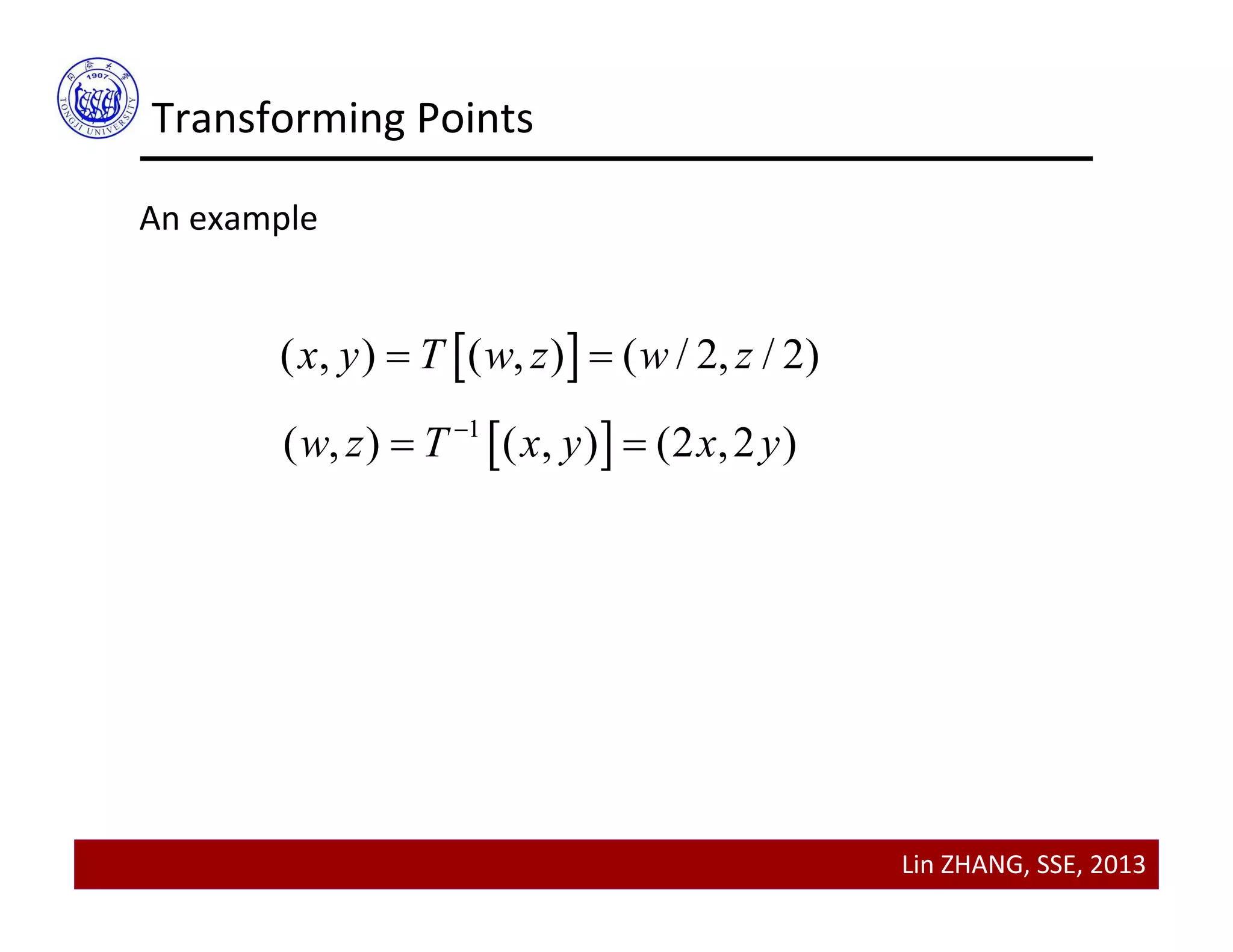 Lin ZHANG, SSE, 2013
Transforming Points
An example
 ( , ) ( , ) ( / 2, / 2)x y T w z w z 
 1
( , ) ( , ) (2 ,2 )w z T x y x y
 
 