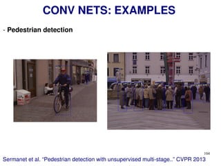 104
CONV NETS: EXAMPLES
- Pedestrian detection
Sermanet et al. “Pedestrian detection with unsupervised multi-stage..” CVPR 2013
 