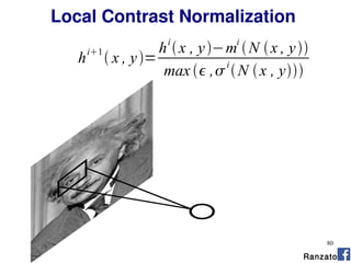 80
Local Contrast Normalization
h
i1
 x , y=
hi
x , y−mi
N x , y
max  ,
i
N x , y
Ranzato
 
