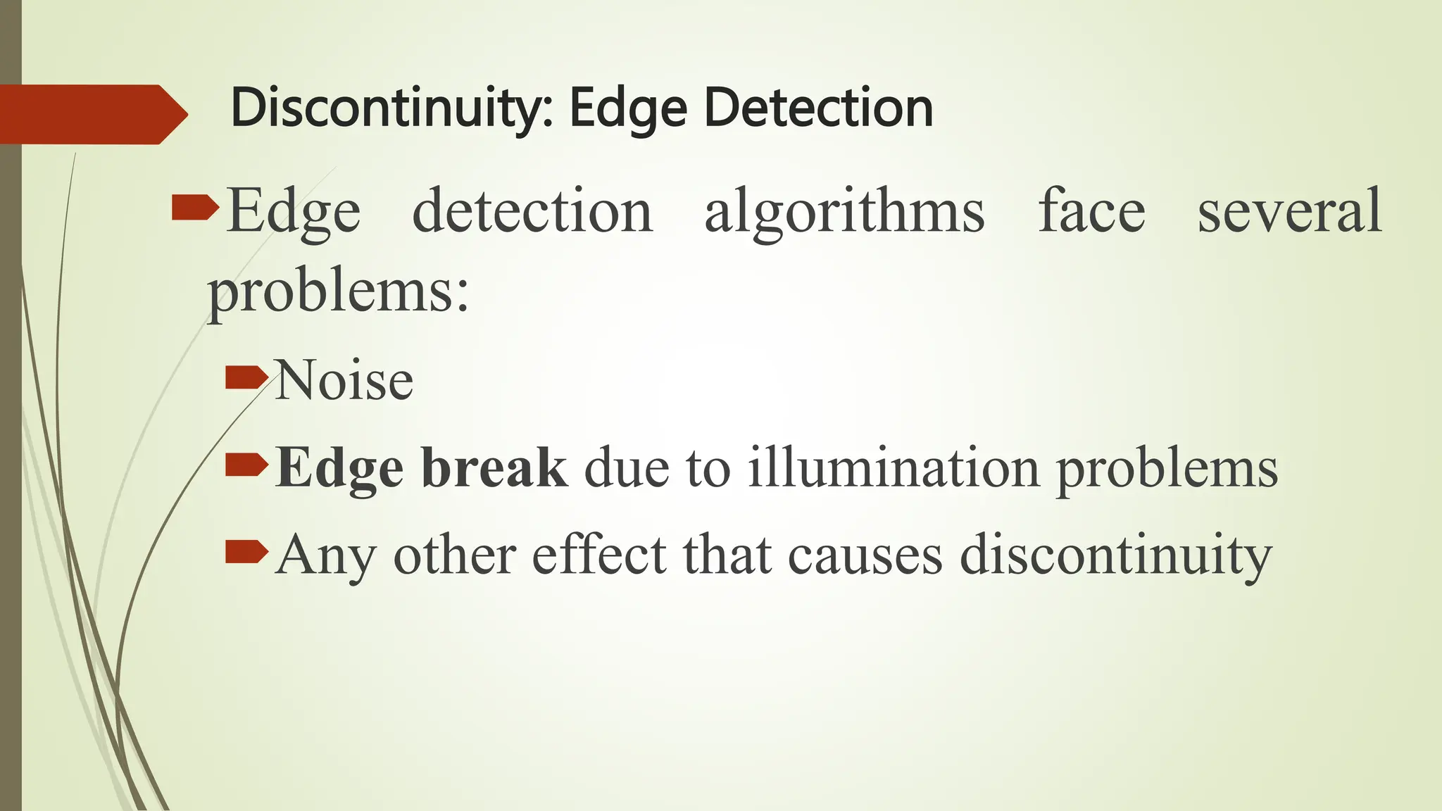 Discontinuity: Edge Detection
Edge detection algorithms face several
problems:
Noise
Edge break due to illumination problems
Any other effect that causes discontinuity
 