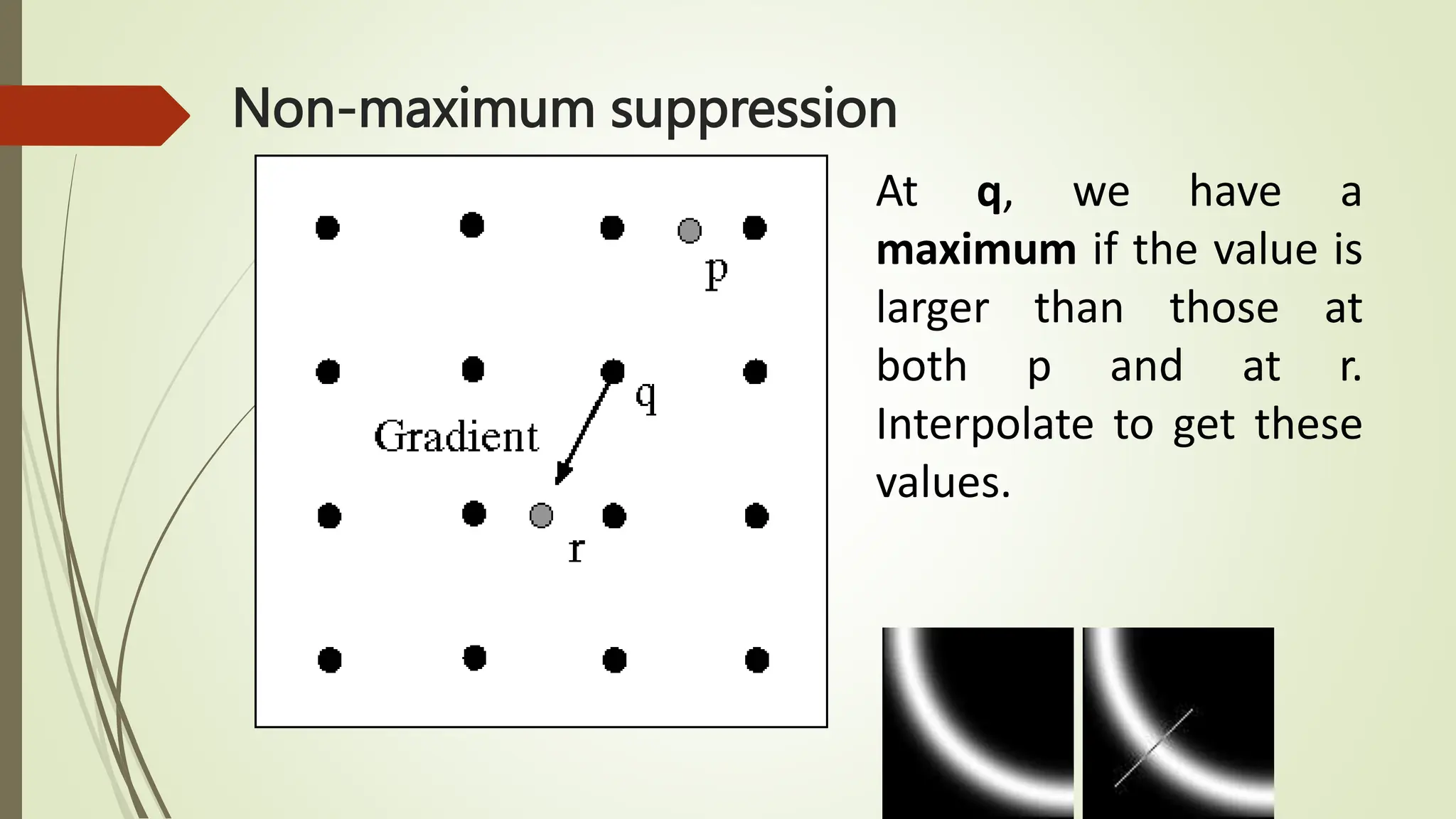 Non-maximum suppression
At q, we have a
maximum if the value is
larger than those at
both p and at r.
Interpolate to get these
values.
 