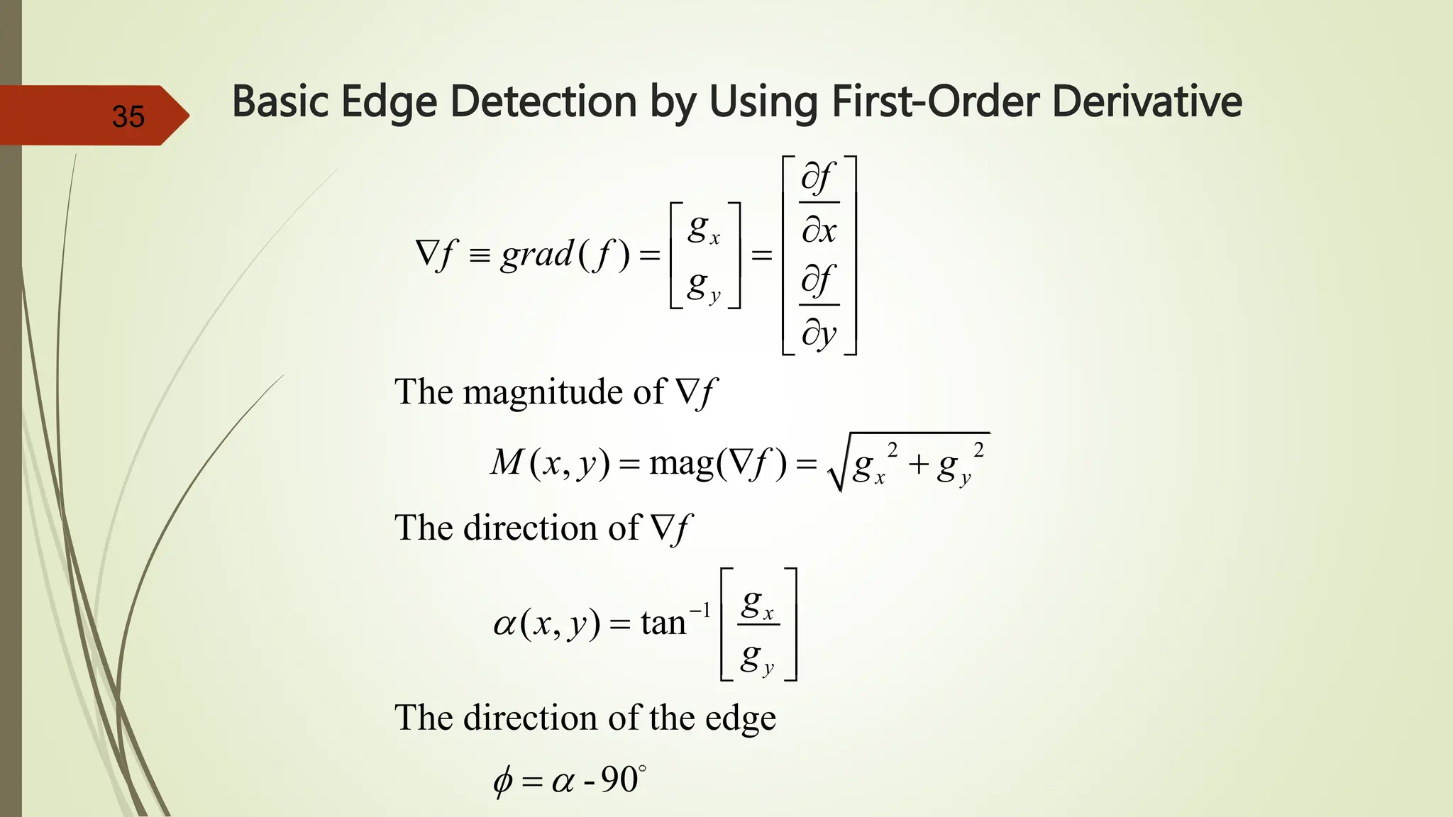 35 Basic Edge Detection by Using First-Order Derivative
2 2
1
( )
The magnitude of
( , ) mag( )
The direction of
( , ) tan
The direction of the edge
-90
x
y
x y
x
y
f
g x
f grad f
f
g
y
f
M x y f g g
f
g
x y
g

 


 
 
  
 
   
  
 
 
 

 

   

 
  
 
 

 