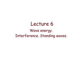 Lecture 6
Wave energy.
Interference. Standing waves.

 