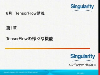 1
シンギュラリティ株式会社
第1章
TensorFlowの様々な機能
6月 TensorFlow講義
2017/6/29
Singularity Copyright 2016 Singularity Inc. All rights reserved
 