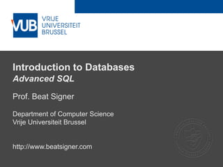 2 December 2005
Introduction to Databases
Advanced SQL
Prof. Beat Signer
Department of Computer Science
Vrije Universiteit Brussel
http://www.beatsigner.com
 