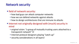 Network security
Introduction: 1-19
 field of network security:
• how bad guys can attack computer networks
• how we can ...