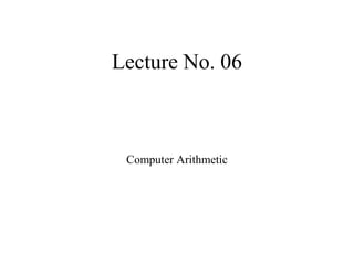 Lecture No. 06
Computer Arithmetic
 