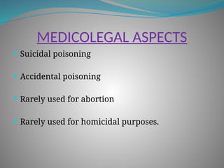 MEDICOLEGAL ASPECTS
 Suicidal poisoning
 Accidental poisoning
 Rarely used for abortion
 Rarely used for homicidal purposes.
 