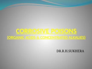 CORROSIVE POISONS
(ORGANIC ACIDS & CONCENTRATED ALKALIES)
DR.R.H.SUKHERA
 