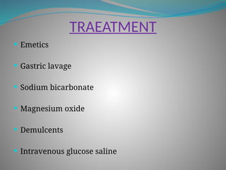 TRAEATMENT
 Emetics
 Gastric lavage
 Sodium bicarbonate
 Magnesium oxide
 Demulcents
 Intravenous glucose saline
 