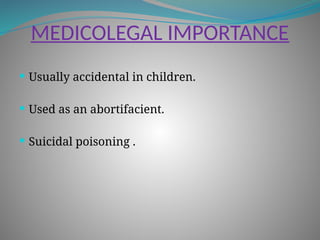 MEDICOLEGAL IMPORTANCE
 Usually accidental in children.
 Used as an abortifacient.
 Suicidal poisoning .
 