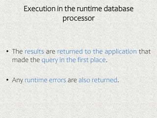 Execution in the runtime database
processor
• The results are returned to the application that
made the query in the first place.
• Any runtime errors are also returned.
 