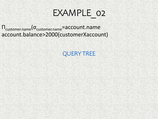 EXAMPLE_02
Πcustomer.name(σcustomer.name=account.name
account.balance>2000(customerXaccount)
QUERY TREE
 