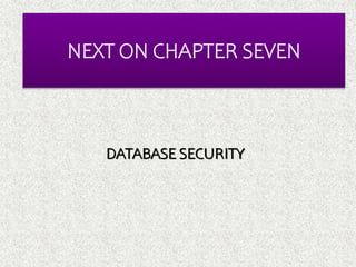 NEXT ON CHAPTER SEVEN
DATABASE SECURITY
 