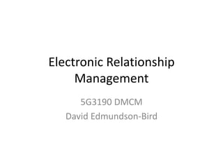 Electronic Relationship
Management
5G3190 DMCM
David Edmundson-Bird
 