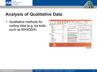 Beat Signer - Department of Computer Science - bsigner@vub.be 22
November 3, 2023
Analysis of Qualitative Data
▪ Qualitative methods for
coding data (e.g.via tools
such as MAXQDA)
MAXQDA
 