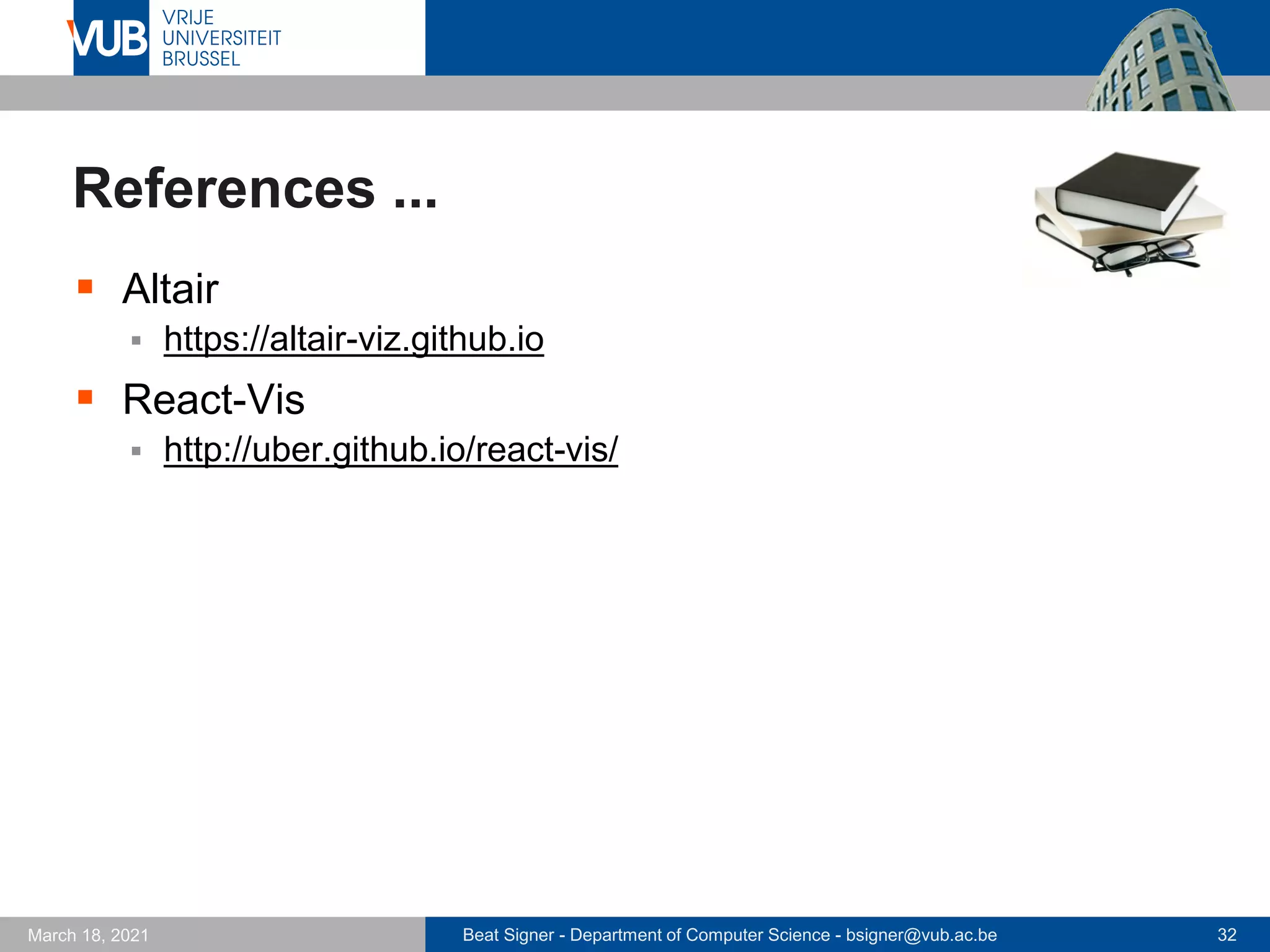 Beat Signer - Department of Computer Science - bsigner@vub.ac.be 32
March 18, 2021
References ...
▪ Altair
▪ https://altair-viz.github.io
▪ React-Vis
▪ http://uber.github.io/react-vis/
 