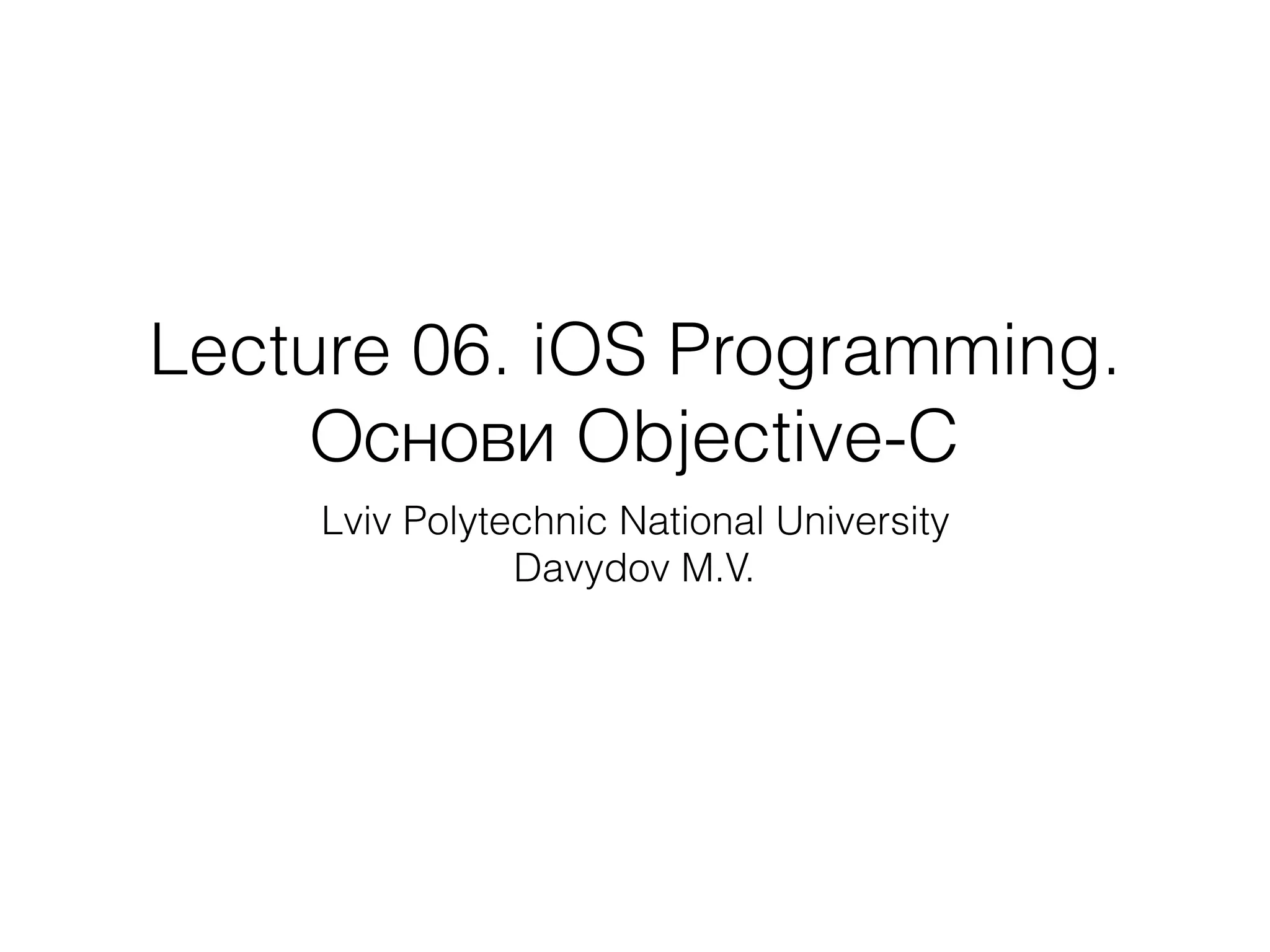 Lecture 06. iOS Programming.
Основи Objective-C
Lviv Polytechnic National University
Davydov M.V.
 