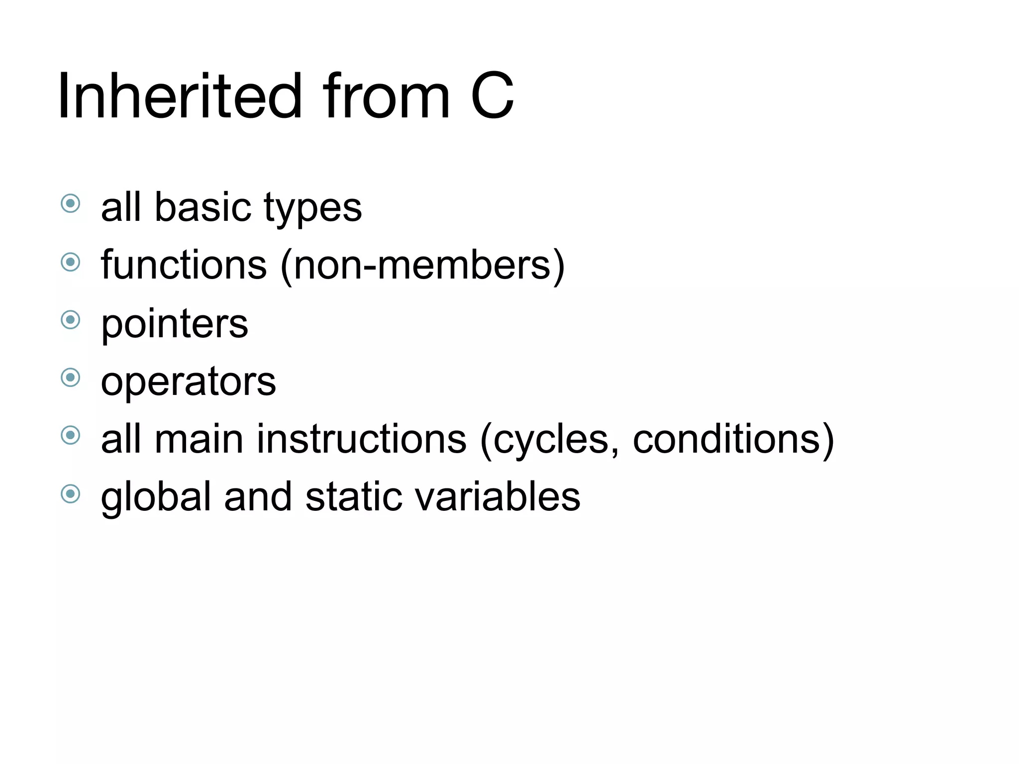 Inherited from C
⦿ all basic types
⦿ functions (non-members)
⦿ pointers
⦿ operators
⦿ all main instructions (cycles, conditions)
⦿ global and static variables
 