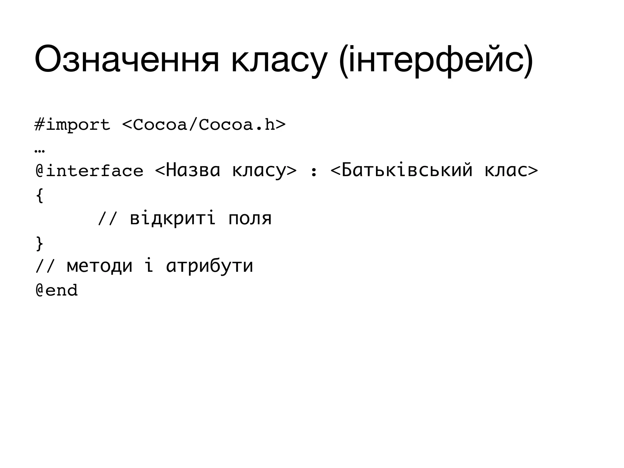Означення класу (інтерфейс)
#import <Cocoa/Cocoa.h>
…
@interface <Назва класу> : <Батьківський клас>
{
// відкриті поля
}
// методи і атрибути
@end
 