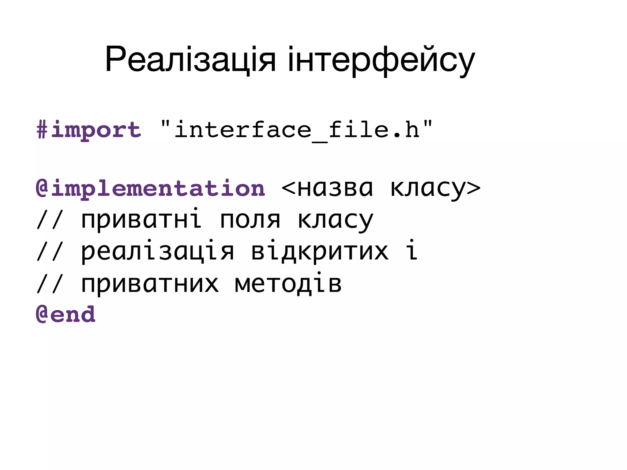Реалізація інтерфейсу
#import "interface_file.h"
@implementation <назва класу>
// приватні поля класу
// реалізація відкритих і
// приватних методів
@end
 