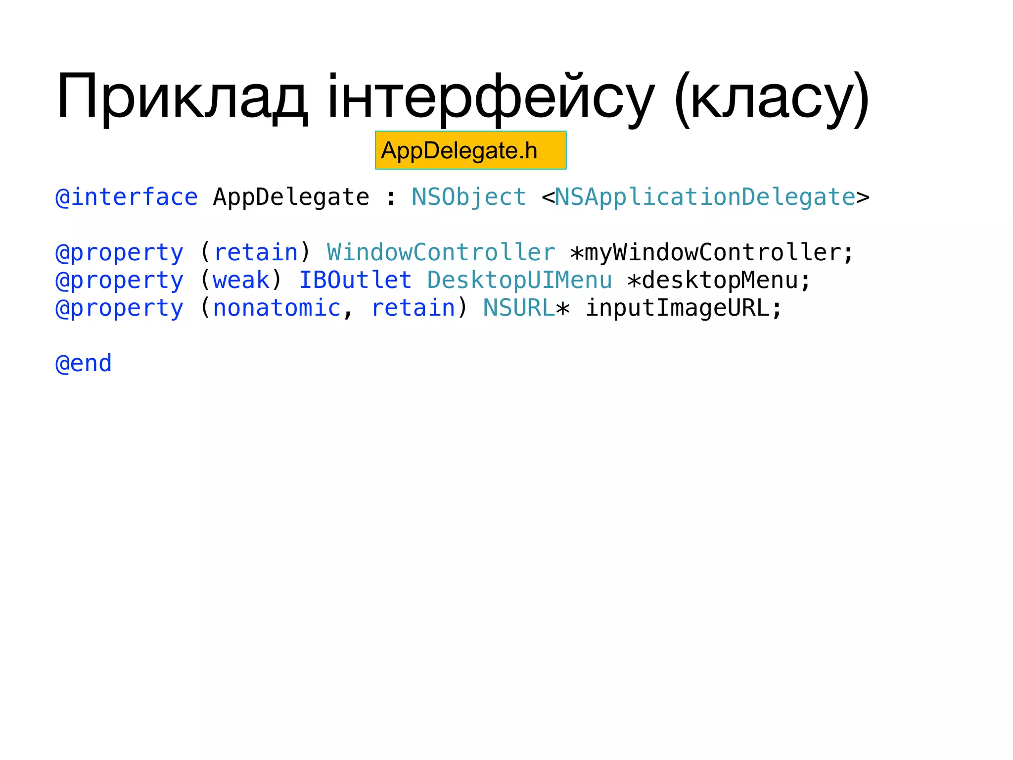 Приклад інтерфейсу (класу)
@interface AppDelegate : NSObject <NSApplicationDelegate>
@property (retain) WindowController *myWindowController;
@property (weak) IBOutlet DesktopUIMenu *desktopMenu;
@property (nonatomic, retain) NSURL* inputImageURL;
@end
AppDelegate.h
 