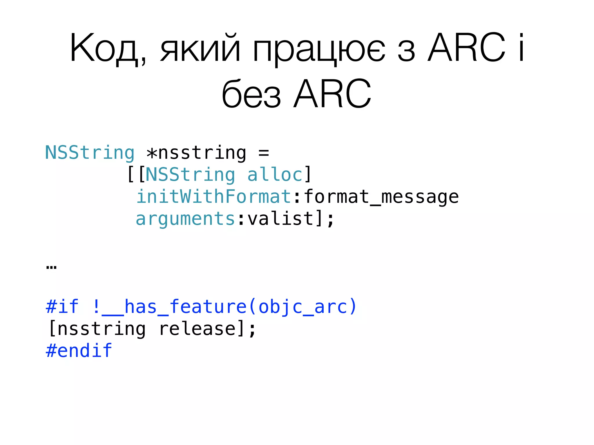 Код, який працює з ARC і
без ARC
NSString *nsstring =
[[NSString alloc]
initWithFormat:format_message
arguments:valist];
…
#if !__has_feature(objc_arc)
[nsstring release];
#endif
 