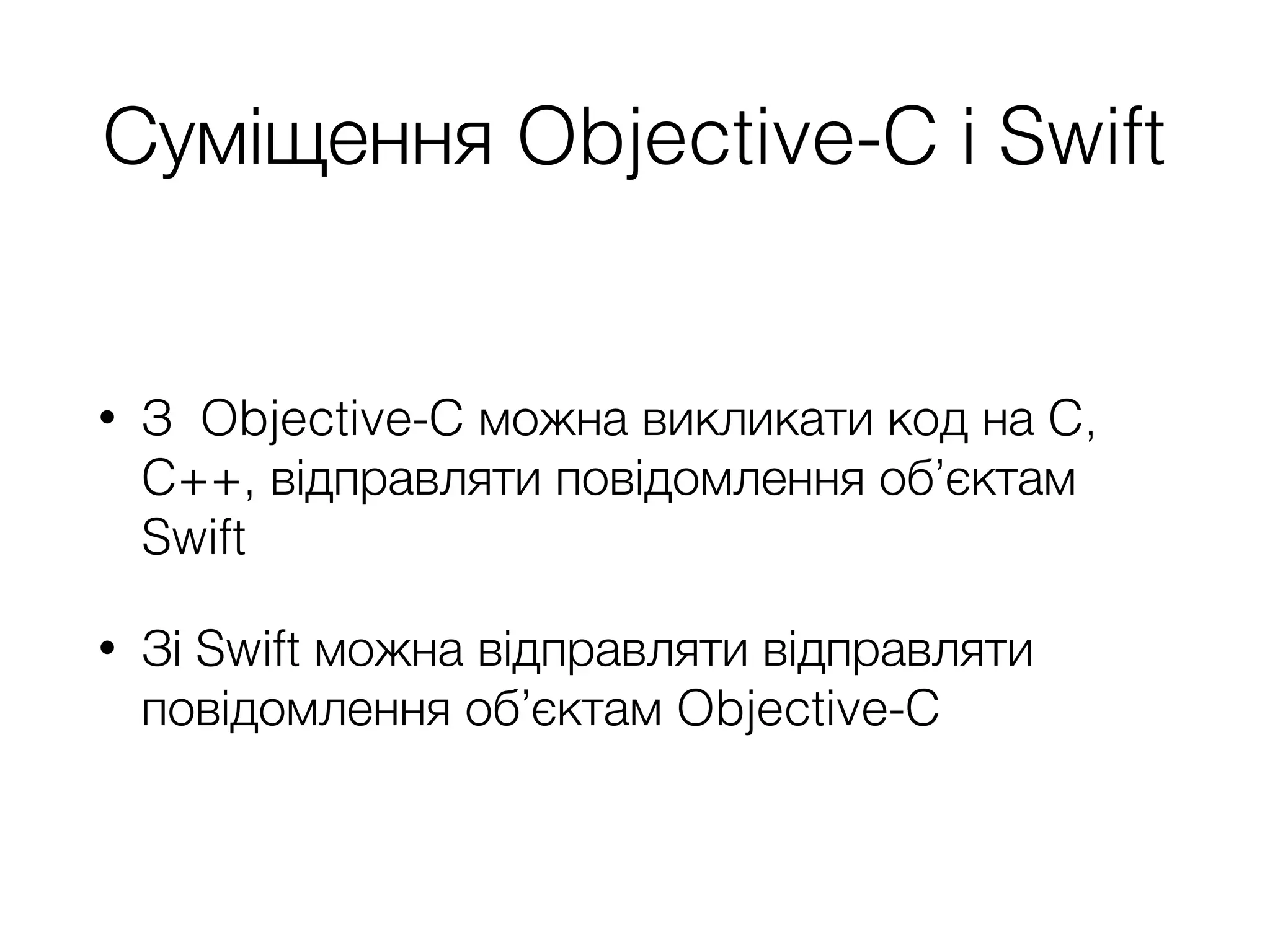 Суміщення Objective-C і Swift
• З Objective-C можна викликати код на C,
C++, відправляти повідомлення об’єктам
Swift
• Зі Swift можна відправляти відправляти
повідомлення об’єктам Objective-C
 