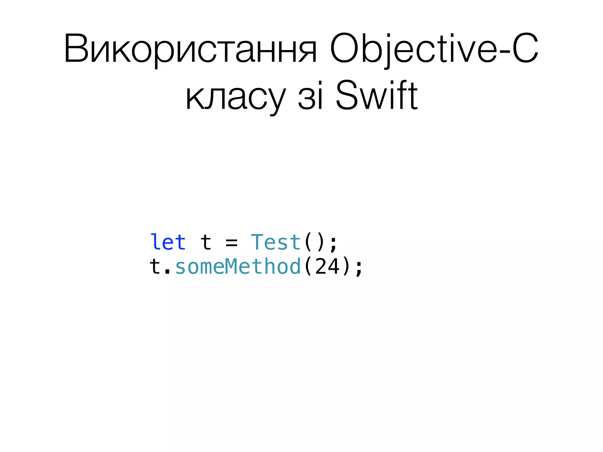 Використання Objective-C
класу зі Swift
let t = Test();
t.someMethod(24);
 