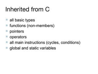 Inherited from C
⦿ all basic types
⦿ functions (non-members)
⦿ pointers
⦿ operators
⦿ all main instructions (cycles, conditions)
⦿ global and static variables
 