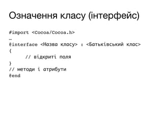 Означення класу (інтерфейс)
#import <Cocoa/Cocoa.h>
…
@interface <Назва класу> : <Батьківський клас>
{
// відкриті поля
}
// методи і атрибути
@end
 