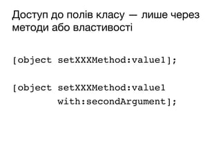 Доступ до полів класу — лише через
методи або властивості
[object setXXXMethod:value1];
[object setXXXMethod:value1
with:secondArgument];
 