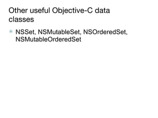 Other useful Objective-C data
classes
⦿ NSSet, NSMutableSet, NSOrderedSet,
NSMutableOrderedSet
 