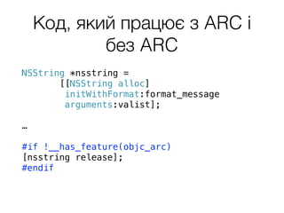 Код, який працює з ARC і
без ARC
NSString *nsstring =
[[NSString alloc]
initWithFormat:format_message
arguments:valist];
…
#if !__has_feature(objc_arc)
[nsstring release];
#endif
 
