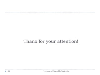 Thanx for your attention!
Lecture 6: Ensemble Methods33
 
